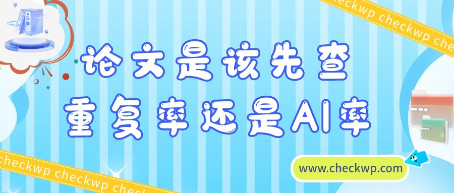论文是该先查重复率还是AI率