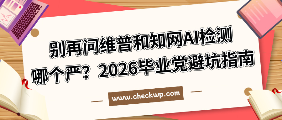 别再问维普和知网AI检测哪个严？2026毕业党避坑指南