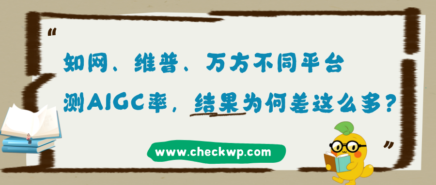 知网、维普、万方不同平台测AIGC率,结果为何差这么多?